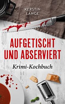 Aufgetischt und abserviert: Krimi-Kochbuch