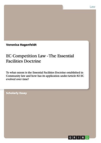 EC Competition Law - The Essential Facilities Doctrine: To what extent is the Essential Facilities Doctrine established in Community law and how has ... under Article 82 EC evolved over time?