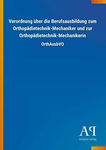 Verordnung über die Berufsausbildung zum Orthopädietechnik-Mechaniker und zur Orthopädietechnik-Mechanikerin: OrthAusbVO