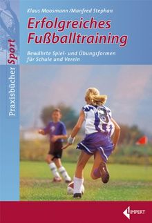 Erfolgreiches Fußballtraining: Bewährte Spiel- und Übungsformen für Schule und Verein