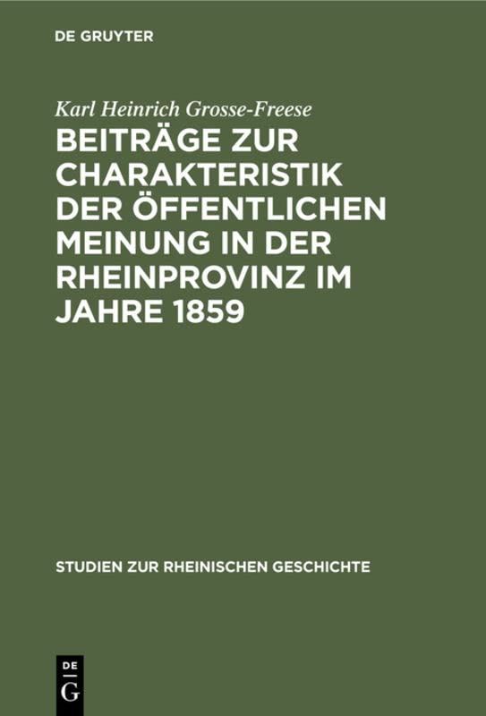 Beiträge zur Charakteristik der öffentlichen Meinung in der Rheinprovinz im Jahre 1859 (Studien zur rheinischen Geschichte, 11, Band 11)
