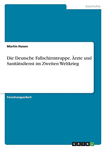 Die Deutsche Fallschirmtruppe. Ärzte und Sanitätsdienst im Zweiten Weltkrieg