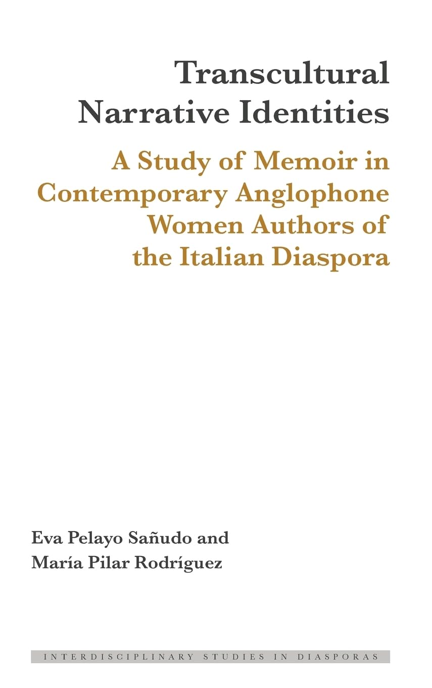 Transcultural Narrative Identities: A Study of Memoir in Contemporary Anglophone Women Authors of the Italian Diaspora (Interdisciplinary Studies in Diasporas, Band 19)