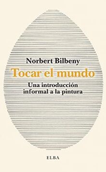 Tocar el mundo: Una introducción informal a la pintura (Elba)