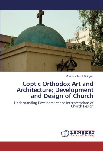 Coptic Orthodox Art and Architecture; Development and Design of Church: Understanding Development and Interpretations of Church Design