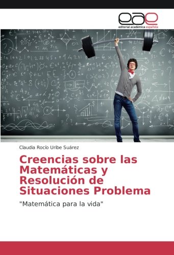 Creencias sobre las Matemáticas y Resolución de Situaciones Problema: Matemática para la vida
