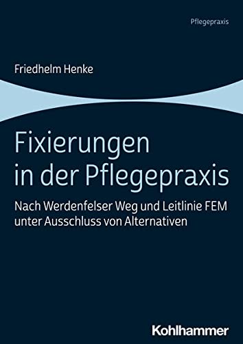 Fixierungen in der Pflegepraxis: Nach Werdenfelser Weg und Leitlinie FEM unter Ausschluss von Alternativen