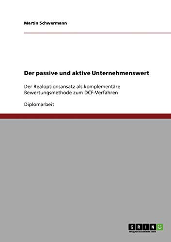 Der passive und aktive Unternehmenswert. Der Realoptionsansatz als komplementäre Bewertungsmethode zum DCF-Verfahren
