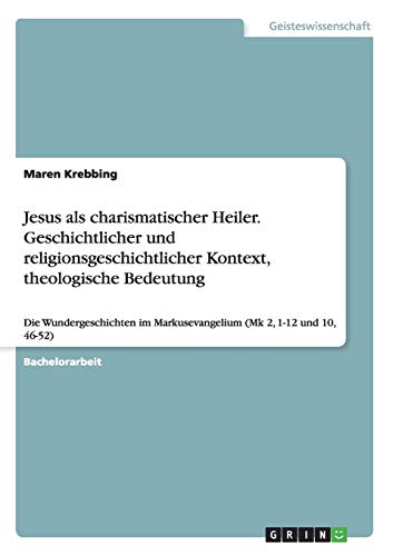 Jesus als charismatischer Heiler. Geschichtlicher und religionsgeschichtlicher Kontext, theologische Bedeutung: Die Wundergeschichten im Markusevangelium (Mk 2, 1-12 und 10, 46-52)