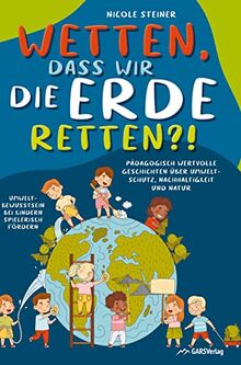Wetten, dass wir die Erde retten?!: Pädagogisch wertvolle Geschichten über Umweltschutz, Nachhaltigkeit und Natur - Umweltbewusstsein bei Kindern spielerisch fördern