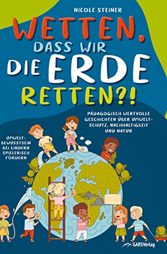 Wetten, dass wir die Erde retten?!: Pädagogisch wertvolle Geschichten über Umweltschutz, Nachhaltigkeit und Natur - Umweltbewusstsein bei Kindern spielerisch fördern