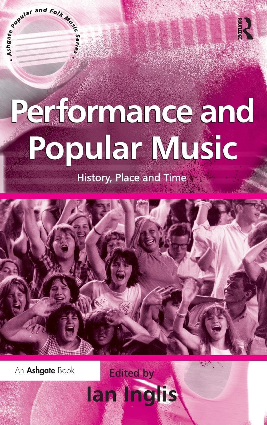 Performance and Popular Music: History, Place and Time (ASHGATE POPULAR AND FOLK MUSIC SERIES)