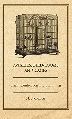 Aviaries, Bird-Rooms and Cages - Their Construction and Furnishing
