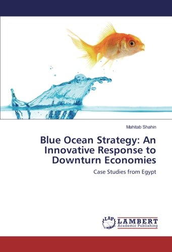 Blue Ocean Strategy: An Innovative Response to Downturn Economies: Case Studies from Egypt