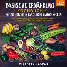 Basische Ernährung Kochbuch – Mit 280+ Rezepten ganz leicht basisch kochen: Das Basen Kochbuch – ganz einfach basisch! Mit Basenfood ist alles gut! Inkl. 7-Tage Wochenplan/Ernährungsplan