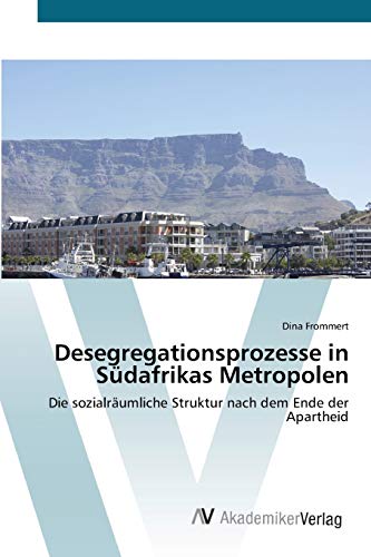 Desegregationsprozesse in Südafrikas Metropolen: Die sozialräumliche Struktur nach dem Ende der Apartheid