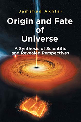 Origin and Fate of Universe: A Synthesis of Scientific and Revealed Perspectives