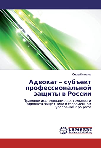 Advokat - sub#ekt professional'noj zashhity v Rossii: Pravovoe issledovanie deyatel'nosti advokata-zashhitnika v sovremennom ugolovnom processe