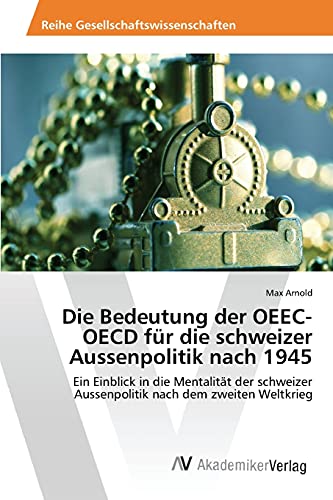 Die Bedeutung der OEEC-OECD für die schweizer Aussenpolitik nach 1945: Ein Einblick in die Mentalität der schweizer Aussenpolitik nach dem zweiten Weltkrieg