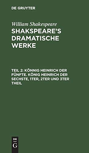 Shakspeare’s dramatische Werke: Könnig Heinrich der Fünfte. König Heinrich der Sechste, 1ter, 2ter und 3ter Theil