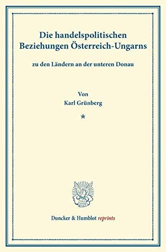 Die handelspolitischen Beziehungen Österreich-Ungarns: zu den Ländern an der unteren Donau. (Duncker & Humblot reprints)