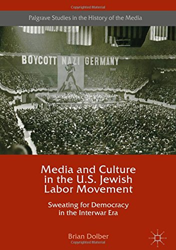 Media and Culture in the U.S. Jewish Labor Movement: Sweating for Democracy in the Interwar Era (Palgrave Studies in the History of the Media)