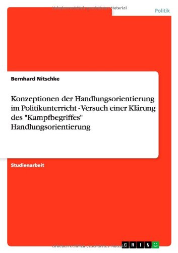 Konzeptionen der Handlungsorientierung im Politikunterricht - Versuch einer Klärung des Kampfbegriffes Handlungsorientierung
