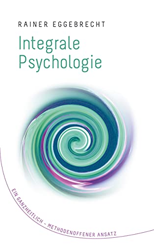 Integrale Psychologie: Ein ganzheitlich–methodenoffener Ansatz