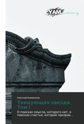 Tantsuyushchaya zvezda. Tom I: O poiskakh smysla, kotorogo net, o poiskakh schast'ya, kotoroe prizrak...: O poiskah smysla, kotorogo net, o poiskah schast'q, kotoroe prizrak...