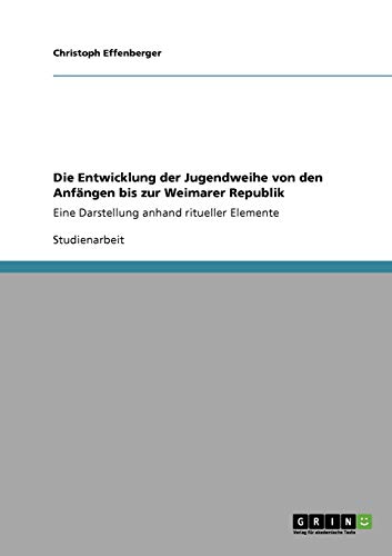 Die Entwicklung der Jugendweihe von den Anfängen bis zur Weimarer Republik: Eine Darstellung anhand ritueller Elemente