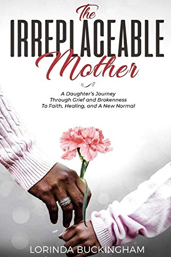 Lorinda Buckingham The Irreplaceable Mother, A Daughter's Journey Through Grief And Brokenness To Faith, Healing, And A New Normal
