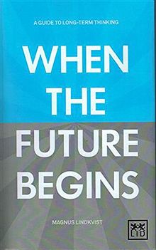 When the Future Begins: A Guide to Long-Term Thinking
