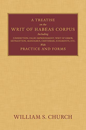 A Treatise of the Writ of Habeas Corpus: Including Jurisdiction, False Imprisonment, Writ of Error, Extradition, Mandamus, Certiorari, Judgments, Etc. With Practice and Forms