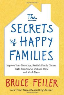 The Secrets of Happy Families: Improve Your Mornings, Rethink Family Dinner, Fight Smarter, Go Out and Play, and Much More