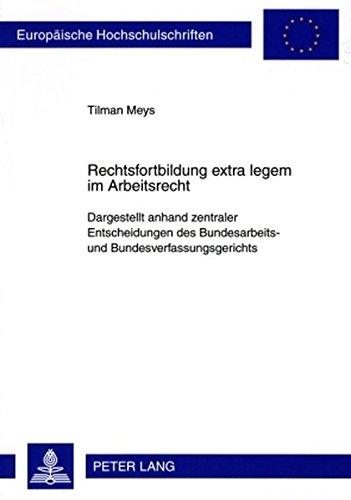 Rechtsfortbildung extra legem im Arbeitsrecht: Dargestellt anhand zentraler Entscheidungen des Bundesarbeits- und Bundesverfassungsgerichts (Europäische Hochschulschriften - Reihe II)