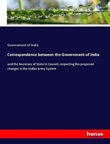 Correspondence between the Government of India: and the Secretary of State in Council, respecting the proposed changes in the Indian Army System