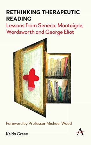 Rethinking Therapeutic Reading: Lessons from Seneca, Montaigne, Wordsworth and George Eliot (Anthem Studies in Bibliotherapy and Well-Being)