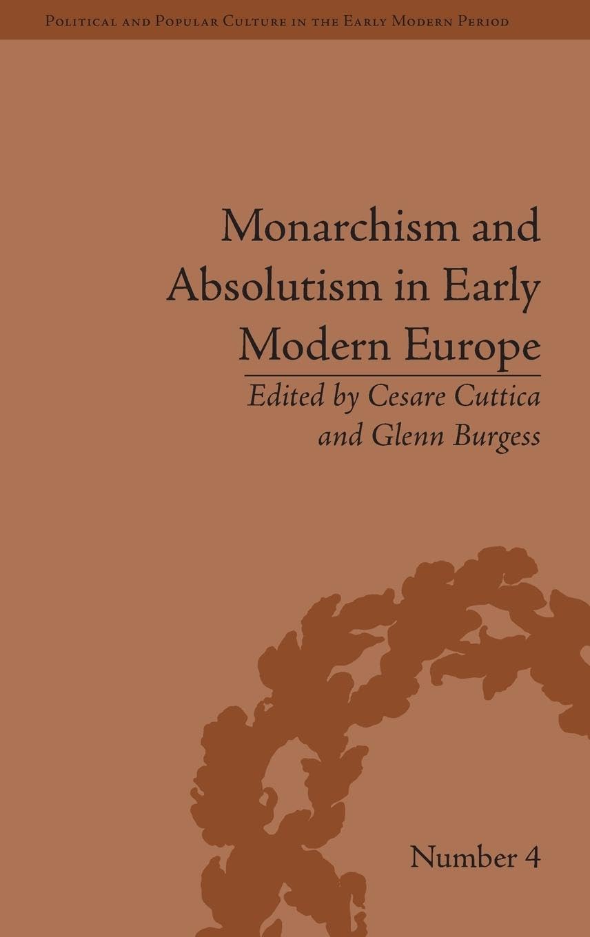 Monarchism and Absolutism in Early Modern Europe (Political and Popular Culture in the Early Modern Period)