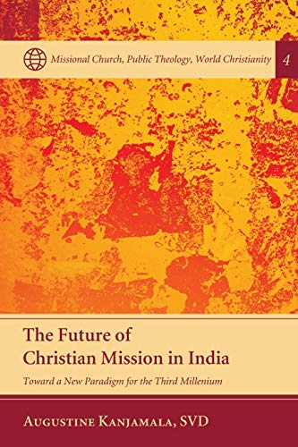 The Future of Christian Mission in India: Toward a New Paradigm for the Third Millennium (Missional Church, Public Theology, World Christianity, Band 4)