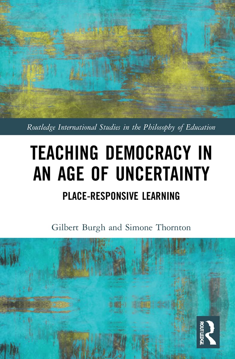 Teaching Democracy in an Age of Uncertainty: Place-Responsive Learning (Routledge International Studies in the Philosophy of Education)