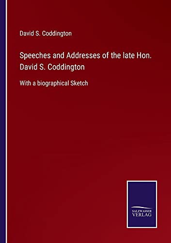 Speeches and Addresses of the late Hon. David S. Coddington: With a biographical Sketch