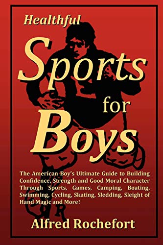 Healthful Sports for Boys: The American Boy's Ultimate Guide to Building Confidence, Strength and Good Moral Character Through Sports, Games, CAM