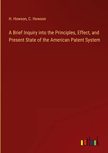 A Brief Inquiry into the Principles, Effect, and Present State of the American Patent System