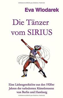 Die Tänzer vom Sirius: Eine Liebesgeschichte aus den 1920er Jahren der turbulenten Künstlerszene von Berlin und Hamburg