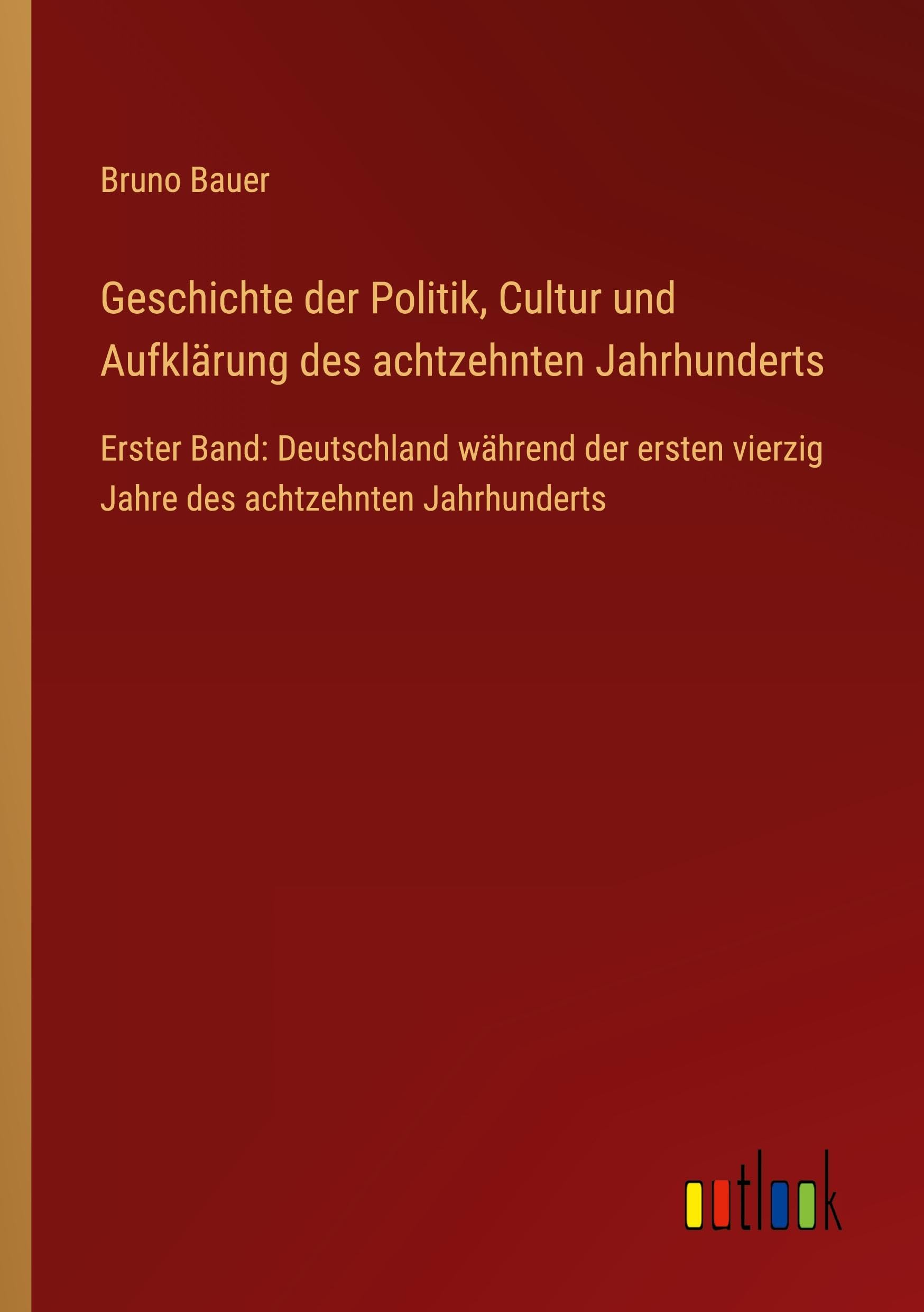 Geschichte der Politik, Cultur und Aufklärung des achtzehnten Jahrhunderts: Erster Band: Deutschland während der ersten vierzig Jahre des achtzehnten Jahrhunderts