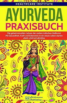 Ayurveda: Praxisbuch - Die geheimnisvollen Lehren der uralten indischen Heilkunst. Mit Gesundheit, Kraft und Erkenntnis in ein neues Leben starten!  #WE LOVE AYURVEDA