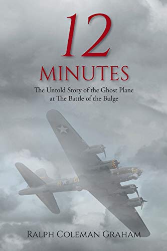 Graham, Ralph Coleman 12 Minutes, The Untold Story Of The Ghost Plane At The Battle Of The Bulge