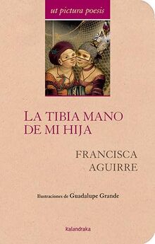 La tibia mano de mi hija: Antología de Paca Aguirre (Ut pictura poesis)