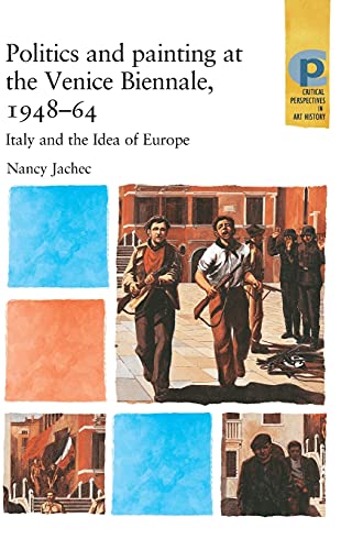 Politics and painting at the Venice Biennale, 1948-64: Italy and the Idea of Europe (Critical Perspectives in Art History)