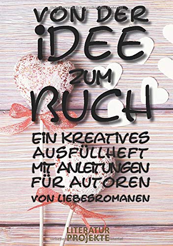 Von der Idee zum Buch: Ein kreatives Ausfüllheft mit Anleitungen für Autoren von Liebesromanen